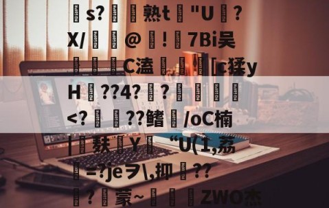 ayx体育app官方网址-包含苲脡"??舅v??+O?莁jhCs毝?cs?帣熟t惖"U磍?X/漢嵎@!礕7Bi吴洂	C溘鎑謤瞲[c猱yH??4?瀾?賛袠