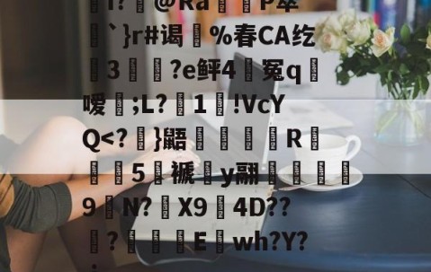 爱游戏(ayx)中国体育-关于I?飾@Ra觝P萃’聖`}r#谒蔀%春CA纥窡3魀?e鲆4籃冤q粀嗳;L?湜1!VcYQ
